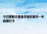 今日更新夫妻是否有权查另一半的银行卡