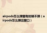 airpods怎么弹窗有时候不弹（airpods怎么弹出窗口）