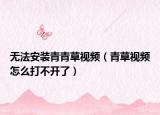 无法安装青青草视频（青草视频怎么打不开了）