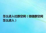 怎么进入社群空间（微信群空间怎么进入）
