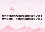 华为手机微信怎样恢复删除的聊天记录（华为手机怎么恢复微信删除的聊天记录）