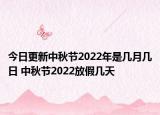 今日更新中秋节2022年是几月几日 中秋节2022放假几天