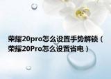 荣耀20pro怎么设置手势解锁（荣耀20Pro怎么设置省电）