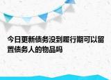 今日更新债务没到履行期可以留置债务人的物品吗