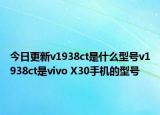 今日更新v1938ct是什么型号v1938ct是vivo X30手机的型号