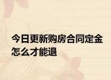 今日更新购房合同定金怎么才能退