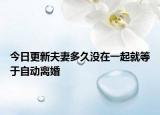 今日更新夫妻多久没在一起就等于自动离婚