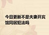 今日更新不是夫妻开宾馆同居犯法吗