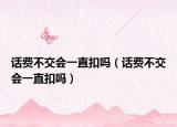 话费不交会一直扣吗（话费不交会一直扣吗）