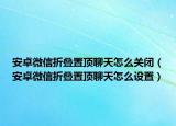 安卓微信折叠置顶聊天怎么关闭（安卓微信折叠置顶聊天怎么设置）