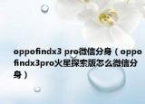 oppofindx3 pro微信分身（oppofindx3pro火星探索版怎么微信分身）