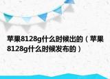 苹果8128g什么时候出的（苹果8128g什么时候发布的）