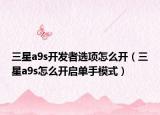 三星a9s开发者选项怎么开（三星a9s怎么开启单手模式）