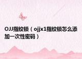 OJJ指纹锁（ojjx1指纹锁怎么添加一次性密码）