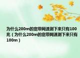 为什么200m的宽带网速测下来只有100兆（为什么200m的宽带网速测下来只有100m）