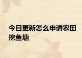 今日更新怎么申请农田挖鱼塘