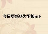 今日更新华为平板m6