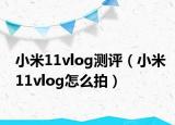 小米11vlog测评（小米11vlog怎么拍）
