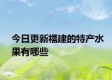 今日更新福建的特产水果有哪些