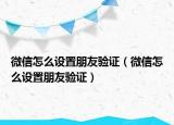 微信怎么设置朋友验证（微信怎么设置朋友验证）