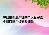 今日更新房产证两个人名字去一个可以吗手续好办理吗