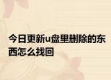 今日更新u盘里删除的东西怎么找回