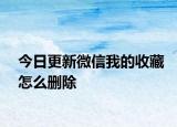 今日更新微信我的收藏怎么删除