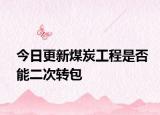 今日更新煤炭工程是否能二次转包