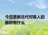 今日更新古代对客人的雅称有什么