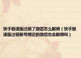 快手极速版注销了微信怎么解绑（快手极速版注销账号绑定的微信也会解绑吗）