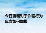 今日更新对于诈骗行为应当如何举报