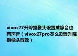 vivox27升降摄像头设置成静音也有声音（vivox27pro怎么设置升降摄像头音效）