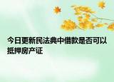 今日更新民法典中借款是否可以抵押房产证