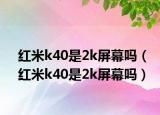 红米k40是2k屏幕吗（红米k40是2k屏幕吗）