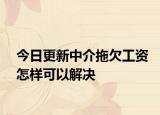 今日更新中介拖欠工资怎样可以解决