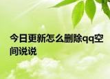 今日更新怎么删除qq空间说说