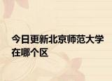 今日更新北京师范大学在哪个区