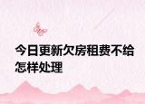 今日更新欠房租费不给怎样处理