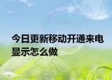 今日更新移动开通来电显示怎么做