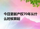 今日更新产权70年从什么时候算起