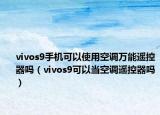 vivos9手机可以使用空调万能遥控器吗（vivos9可以当空调遥控器吗）