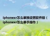 iphonexr怎么单独设置软件锁（iphonexr怎么单手操作）