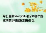 今日更新vivoy31s和y30哪个好这两款手机的区别是什么
