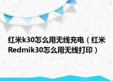 红米k30怎么用无线充电（红米Redmik30怎么用无线打印）