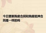 今日更新购房合同和购房抵押合同是一样的吗