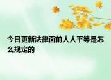 今日更新法律面前人人平等是怎么规定的