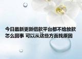 今日最新更新借款平台都不给放款怎么回事 可以从这些方面找原因