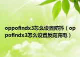 oppofindx3怎么设置防抖（oppofindx3怎么设置反向充电）