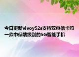 今日更新vivoy52s支持双电信卡吗一款中低端级别的5G智能手机