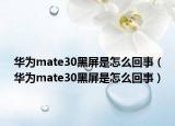 华为mate30黑屏是怎么回事（华为mate30黑屏是怎么回事）